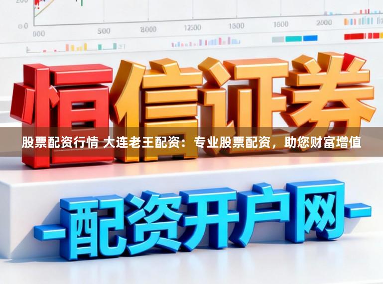 股票配资行情 大连老王配资:专业股票配资,助您财富增值