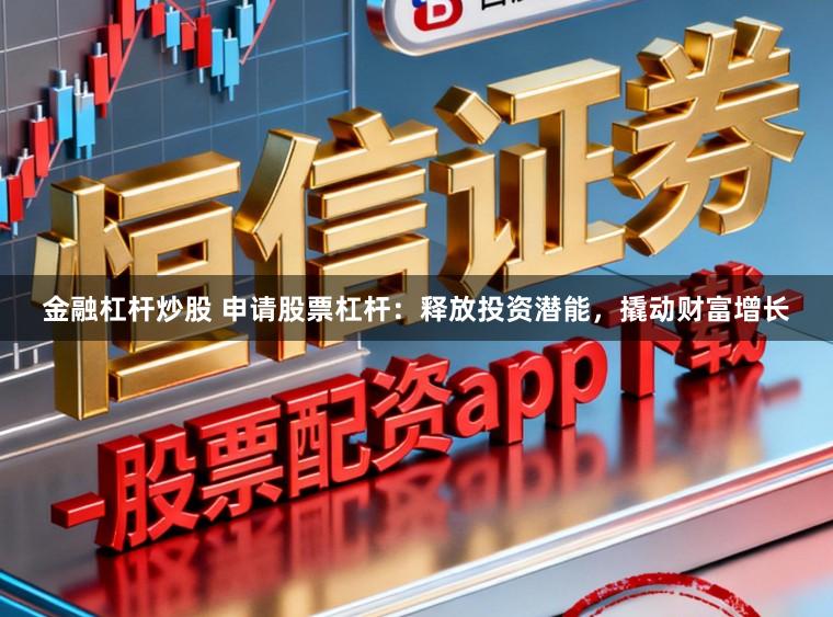金融杠杆炒股 申请股票杠杆：释放投资潜能，撬动财富增长