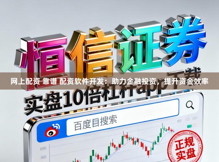 网上配资 靠谱 配资软件开发：助力金融投资，提升资金效率